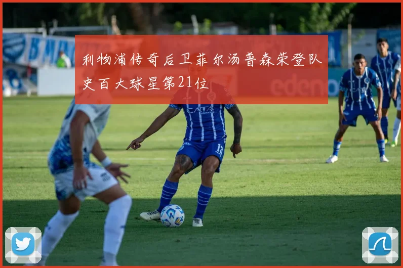 利物浦传奇后卫菲尔汤普森荣登队史百大球星第21位