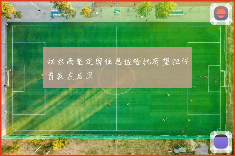 切尔西坚定留住恩佐哈托有望担任首发左后卫
