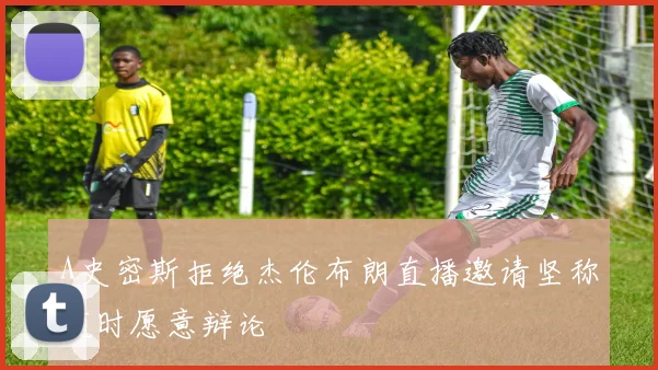 A史密斯拒绝杰伦布朗直播邀请坚称随时愿意辩论