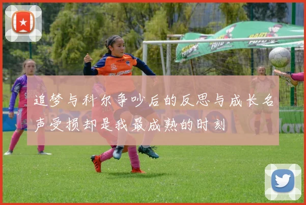 追梦与科尔争吵后的反思与成长名声受损却是我最成熟的时刻