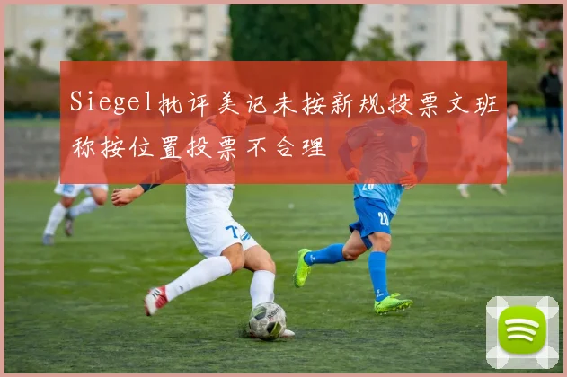Siegel批评美记未按新规投票文班称按位置投票不合理
