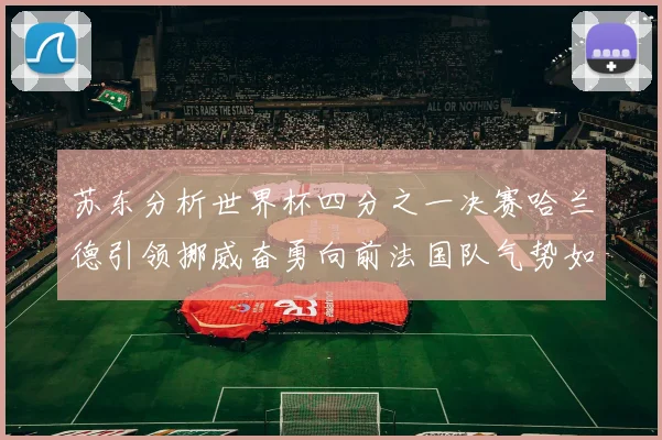 苏东分析世界杯四分之一决赛哈兰德引领挪威奋勇向前法国队气势如虹